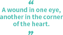 A wound in one eye, another in the corner of the heart.