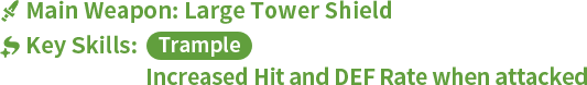 Main Weapon: Large Tower Shield Key Skills: Trample Increased Hit and DEF Rate when attacked