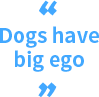 Dogs have big ego