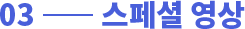 03 - 스페셜 영상